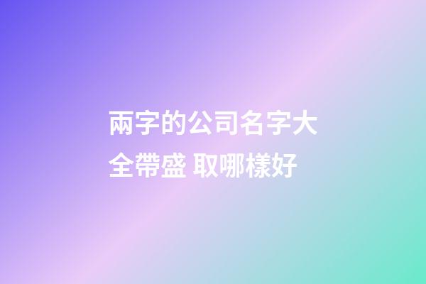 兩字的公司名字大全帶盛 取哪樣好-第1張-公司起名-玄機派